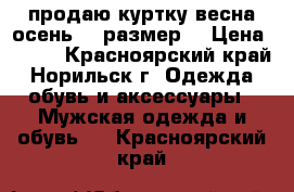 продаю куртку весна-осень 50 размер. › Цена ­ 500 - Красноярский край, Норильск г. Одежда, обувь и аксессуары » Мужская одежда и обувь   . Красноярский край